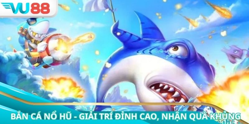 BẮN CÁ NỔ HŨ - GIẢI TRÍ ĐỈNH CAO, NHẬN QUÀ THƯỞNG KHỦNG