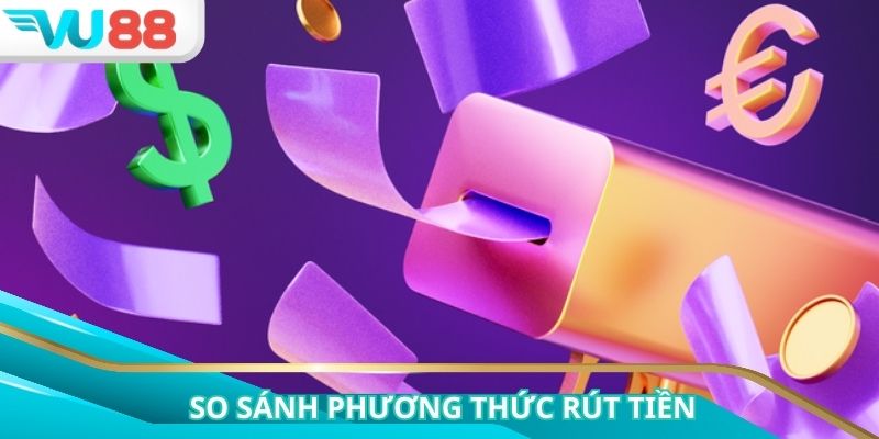 Lựa chọn hình thức rút tiền VU88 phù hợp